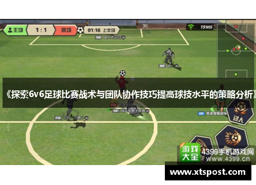 《探索6v6足球比赛战术与团队协作技巧提高球技水平的策略分析》